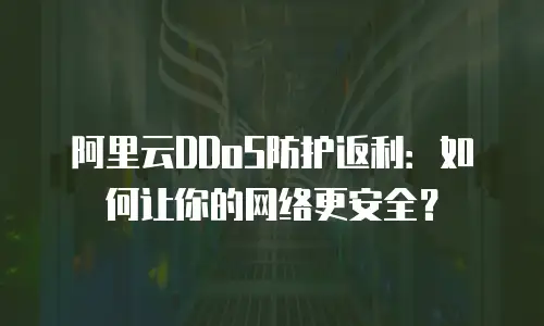 阿里云DDoS防护返利：如何让你的网络更安全？