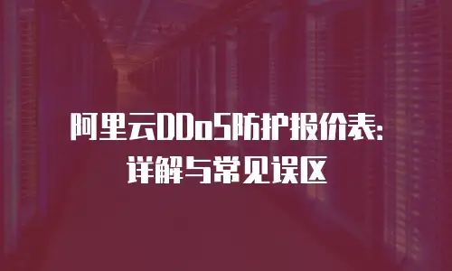 阿里云DDoS防护报价表：详解与常见误区