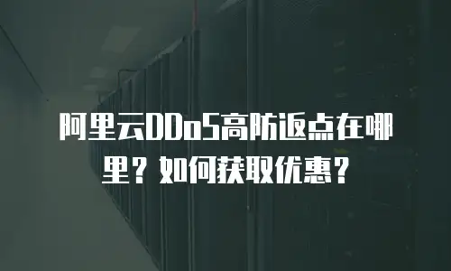 阿里云DDoS高防返点在哪里？如何获取优惠？