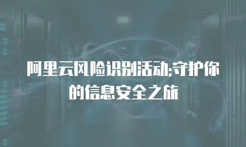 阿里云风险识别活动:守护你的信息安全之旅