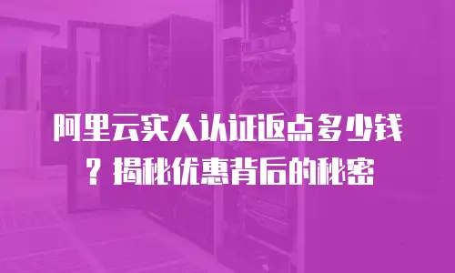 阿里云实人认证返点多少钱？揭秘优惠背后的秘密
