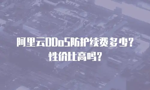 阿里云DDoS防护续费多少？性价比高吗？