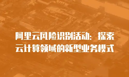 阿里云风险识别活动：探索云计算领域的新型业务模式
