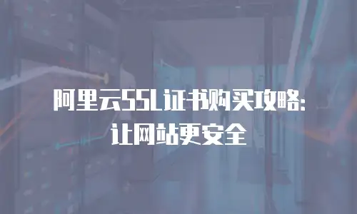阿里云SSL证书购买攻略：让网站更安全