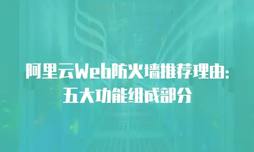 阿里云Web防火墙推荐理由：五大功能组成部分