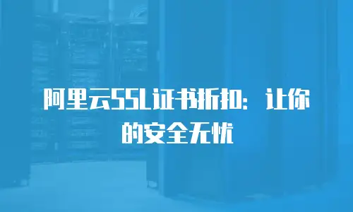 阿里云SSL证书折扣：让你的安全无忧