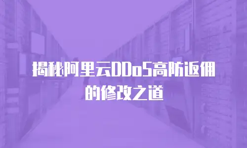 揭秘阿里云DDoS高防返佣的修改之道