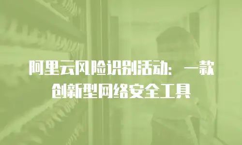 阿里云风险识别活动：一款创新型网络安全工具