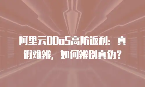 阿里云DDoS高防返利：真假难辨，如何辨别真伪？