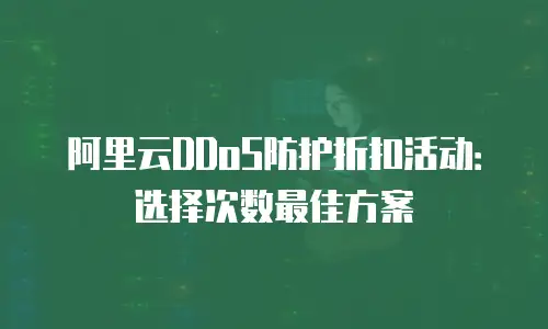 阿里云DDoS防护折扣活动：选择次数最佳方案