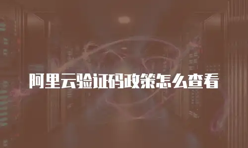 阿里云验证码政策怎么查看
