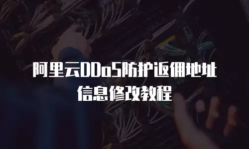 阿里云DDoS防护返佣地址信息修改教程