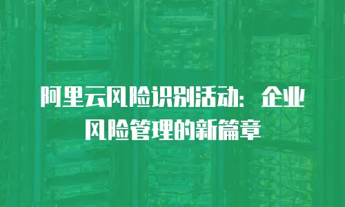阿里云风险识别活动：企业风险管理的新篇章