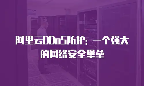 阿里云DDoS防护: 一个强大的网络安全堡垒