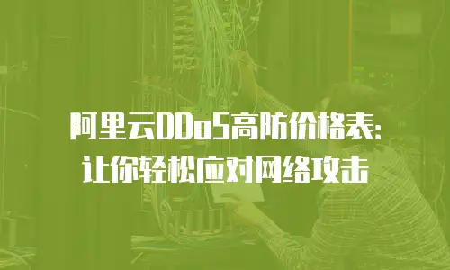 阿里云DDoS高防价格表：让你轻松应对网络攻击