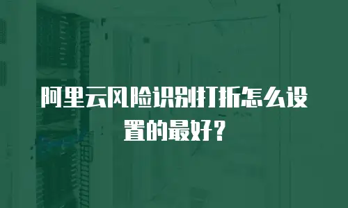 阿里云风险识别打折怎么设置的最好？
