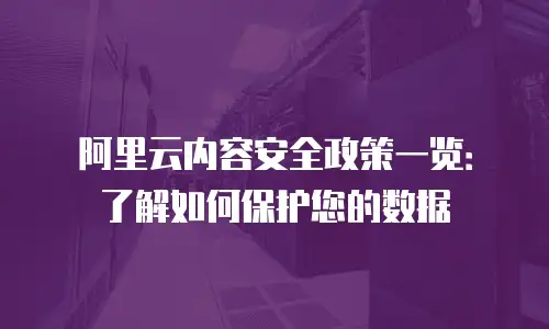 阿里云内容安全政策一览：了解如何保护您的数据