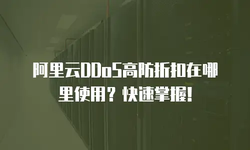 阿里云DDoS高防折扣在哪里使用？快速掌握！