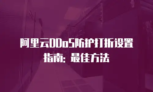 阿里云DDoS防护打折设置指南: 最佳方法