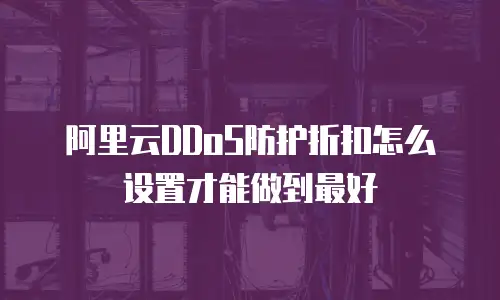 阿里云DDoS防护折扣怎么设置才能做到最好