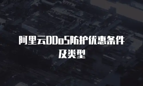 阿里云DDoS防护优惠条件及类型