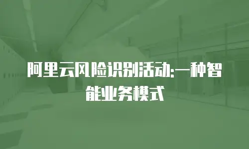 阿里云风险识别活动:一种智能业务模式