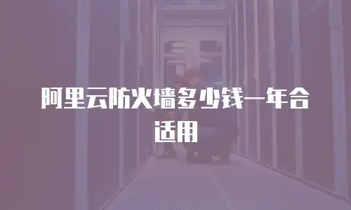 阿里云防火墙多少钱一年合适用