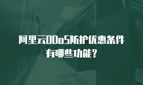 阿里云DDoS防护优惠条件有哪些功能？