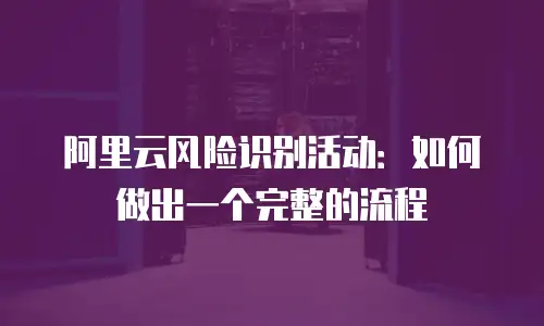 阿里云风险识别活动：如何做出一个完整的流程