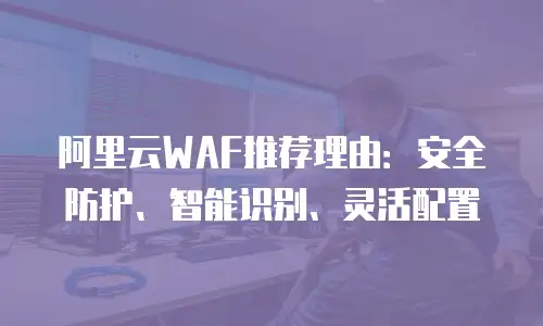 阿里云WAF推荐理由：安全防护、智能识别、灵活配置