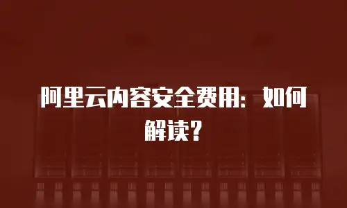 阿里云内容安全费用：如何解读？