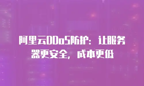 阿里云DDoS防护：让服务器更安全，成本更低