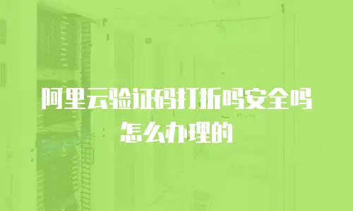 阿里云验证码打折吗安全吗怎么办理的