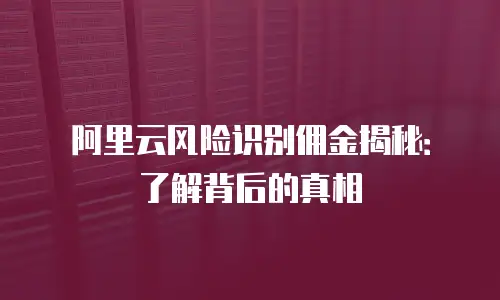 阿里云风险识别佣金揭秘：了解背后的真相