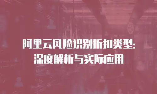 阿里云风险识别折扣类型：深度解析与实际应用