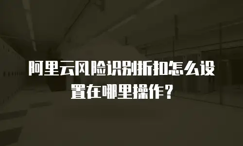 阿里云风险识别折扣怎么设置在哪里操作？