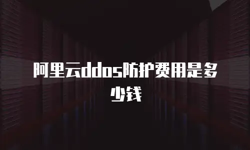 阿里云ddos防护费用是多少钱