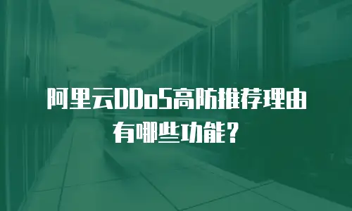 阿里云DDoS高防推荐理由有哪些功能？