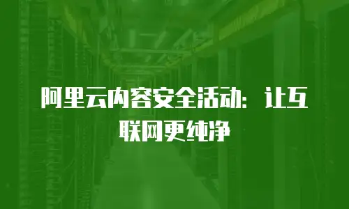 阿里云内容安全活动：让互联网更纯净