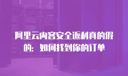 阿里云内容安全返利真的假的：如何找到你的订单