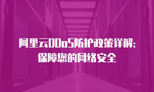 阿里云DDoS防护政策详解：保障您的网络安全