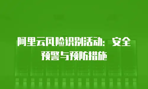 阿里云风险识别活动：安全预警与预防措施