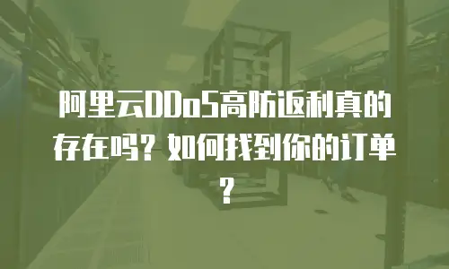 阿里云DDoS高防返利真的存在吗？如何找到你的订单？