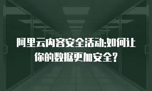 阿里云内容安全活动:如何让你的数据更加安全?