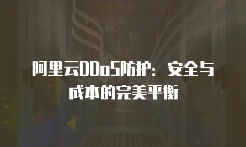 阿里云DDoS防护：安全与成本的完美平衡