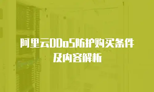 阿里云DDoS防护购买条件及内容解析