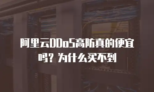 阿里云DDoS高防真的便宜吗？为什么买不到