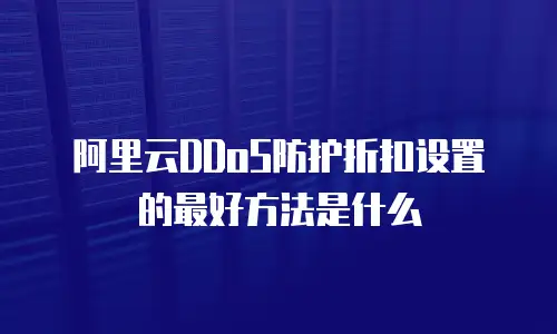 阿里云DDoS防护折扣设置的最好方法是什么