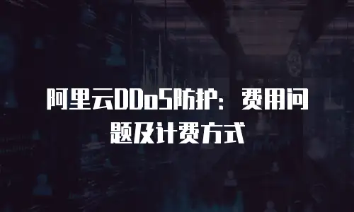 阿里云DDoS防护：费用问题及计费方式