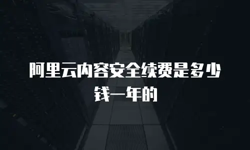 阿里云内容安全续费是多少钱一年的